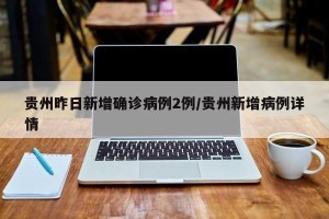 贵州昨日新增确诊病例2例/贵州新增病例详情