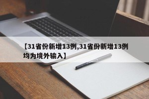 【31省份新增13例,31省份新增13例 均为境外输入】