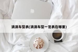 滴滴车型表(滴滴车型一览表在哪里)