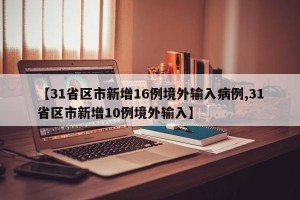 【31省区市新增16例境外输入病例,31省区市新增10例境外输入】