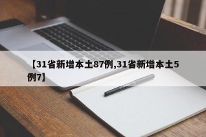 【31省新增本土87例,31省新增本土5例7】