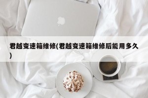 君越变速箱维修(君越变速箱维修后能用多久)