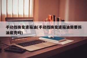 手动挡换变速箱油(手动挡换变速箱油需要拆油底壳吗)