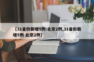 【31省份新增5例:北京2例,31省份新增5例 北京2例】