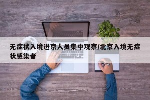 无症状入境进京人员集中观察/北京入境无症状感染者
