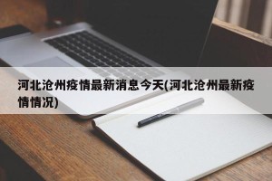 河北沧州疫情最新消息今天(河北沧州最新疫情情况)