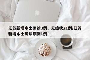 江苏新增本土确诊3例、无症状21例/江苏新增本土确诊病例1例!