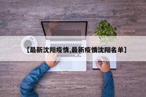【最新沈阳疫情,最新疫情沈阳名单】