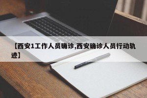 【西安1工作人员确诊,西安确诊人员行动轨迹】