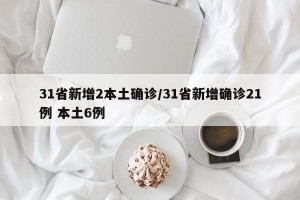 31省新增2本土确诊/31省新增确诊21例 本土6例