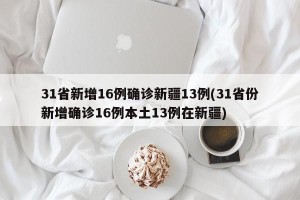 31省新增16例确诊新疆13例(31省份新增确诊16例本土13例在新疆)