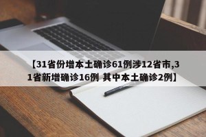 【31省份增本土确诊61例涉12省市,31省新增确诊16例 其中本土确诊2例】