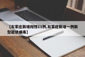 【石家庄新增阳性11例,石家庄新增一例新型冠状病毒】