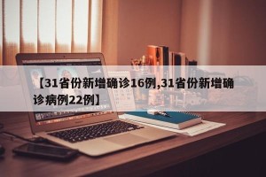 【31省份新增确诊16例,31省份新增确诊病例22例】