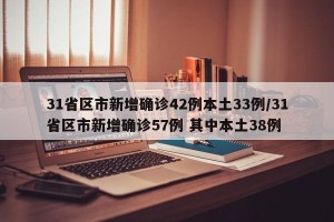 31省区市新增确诊42例本土33例/31省区市新增确诊57例 其中本土38例