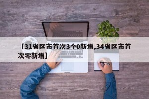 【31省区市首次3个0新增,34省区市首次零新增】