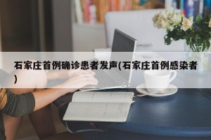 石家庄首例确诊患者发声(石家庄首例感染者)