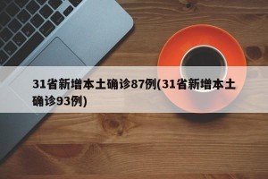 31省新增本土确诊87例(31省新增本土确诊93例)