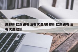 成都新款途锐有没有优惠/成都新款途锐有没有优惠政策