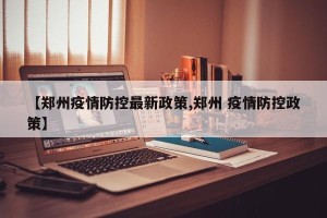 【郑州疫情防控最新政策,郑州 疫情防控政策】