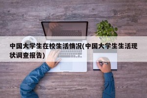 中国大学生在校生活情况(中国大学生生活现状调查报告)