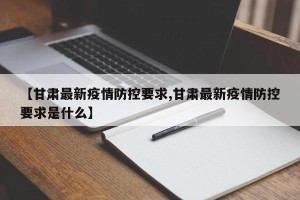 【甘肃最新疫情防控要求,甘肃最新疫情防控要求是什么】