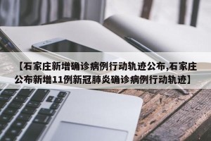 【石家庄新增确诊病例行动轨迹公布,石家庄公布新增11例新冠肺炎确诊病例行动轨迹】