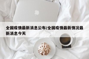 全国疫情最新消息公布/全国疫情最新情况最新消息今天