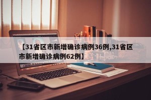 【31省区市新增确诊病例36例,31省区市新增确诊病例62例】