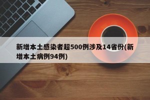 新增本土感染者超500例涉及14省份(新增本土病例94例)