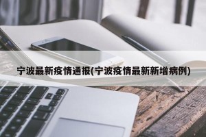 宁波最新疫情通报(宁波疫情最新新增病例)