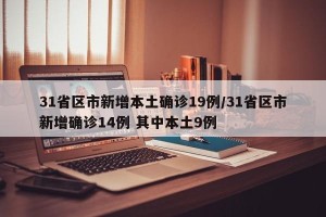 31省区市新增本土确诊19例/31省区市新增确诊14例 其中本土9例