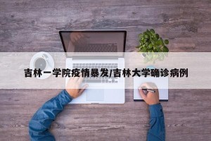吉林一学院疫情暴发/吉林大学确诊病例