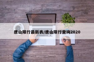 唐山限行最新表/唐山限行查询2020