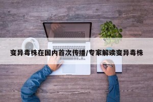 变异毒株在国内首次传播/专家解读变异毒株