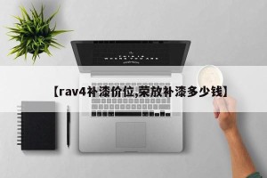 【rav4补漆价位,荣放补漆多少钱】