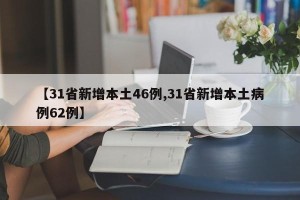 【31省新增本土46例,31省新增本土病例62例】