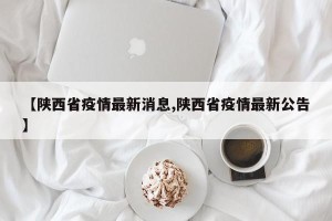 【陕西省疫情最新消息,陕西省疫情最新公告】