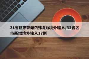 31省区市新增7例均为境外输入/31省区市新增境外输入17例