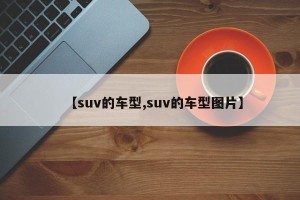 【suv的车型,suv的车型图片】