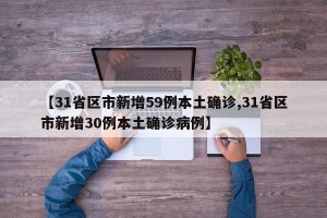 【31省区市新增59例本土确诊,31省区市新增30例本土确诊病例】
