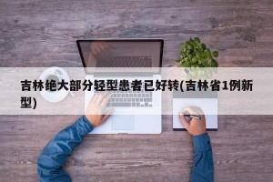 吉林绝大部分轻型患者已好转(吉林省1例新型)