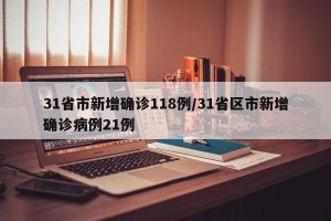 31省市新增确诊118例/31省区市新增确诊病例21例