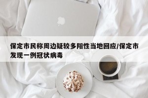 保定市民称周边疑较多阳性当地回应/保定市发现一例冠状病毒