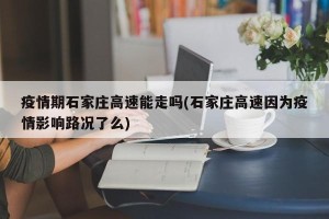 疫情期石家庄高速能走吗(石家庄高速因为疫情影响路况了么)