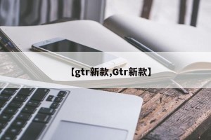 【gtr新款,Gtr新款】