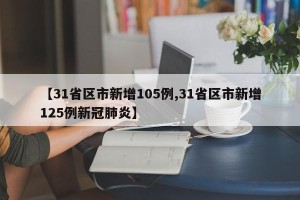 【31省区市新增105例,31省区市新增125例新冠肺炎】