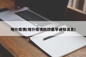 喀什疫情(喀什疫情防控最早通知消息)