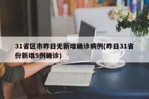 31省区市昨日无新增确诊病例(昨日31省份新增5例确诊)