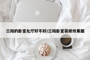 三阳的卧室北厅好不好/三阳卧室装修效果图